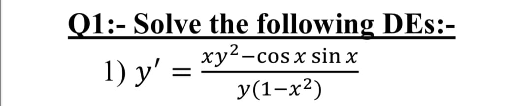Q1:- Solve the following DEs:-
xy2-cos x sin x
1) y' =
y(1-x²)
