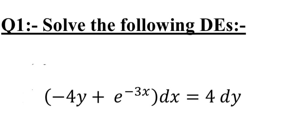 Q1:- Solve the following DEs:-
(-4y + e-3x)dx = 4 dy
%D
