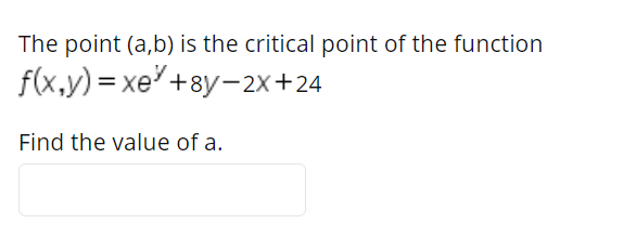 The point (a,b) is the critical point of the function
f(x,y) = xe +8y-2x+24
Find the value of a.
