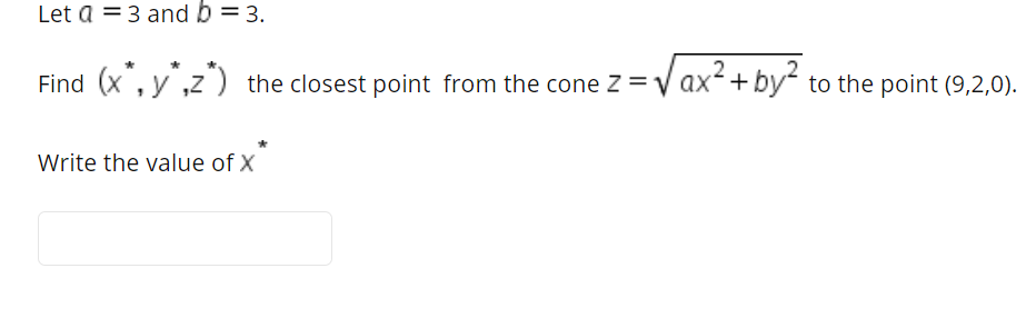 Let a = 3 and b = 3.
,2
Find (x, y,z) the closest point from the cone Z = V ax+ by to the point (9,2,0).
Write the value of X
