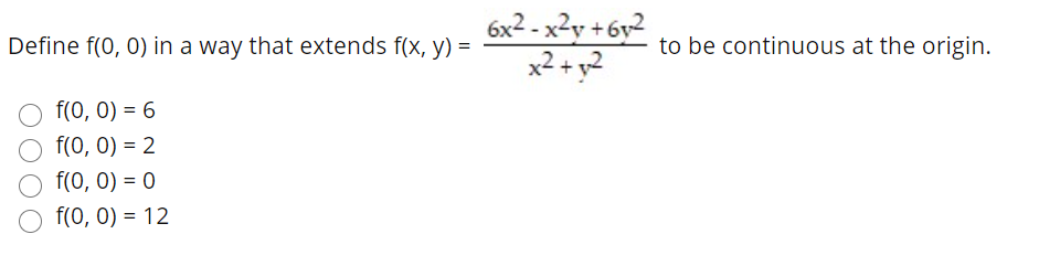 6x2 - x²y + 6y2
x2 + y2
Define f(0, 0) in a way that extends f(x, y) =
to be continuous at the origin.
f(0, 0) = 6
f(0, 0) = 2
f(0, 0) = 0
f(0, 0) = 12
