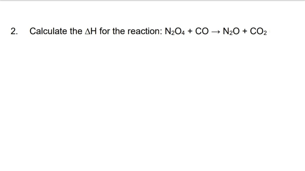 2.
Calculate the AH for the reaction: N₂O4 + CO → N₂O + CO₂