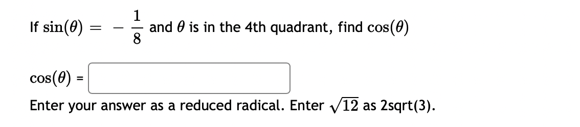 1
If sin(0)
and is in the 4th quadrant, find cos(0)
8
cos(0) =
Enter your answer as a reduced radical. Enter √12 as 2sqrt(3).
=