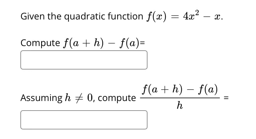 Given the quadratic function f(x)
4x2.
x.
-
Compute f(a + h) – f(a)=
f(a + h) – f(a)
-
Assuming h + 0, compute
h
