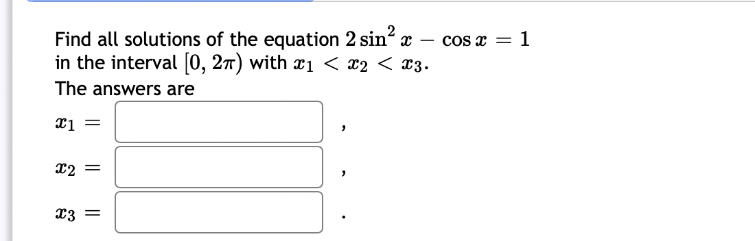 Find all solutions of the equation 2 sin² x
in the interval [0, 2π) with x₁ < x2 < X3.
The answers are
x1 =
x2 =
x3 =
COS X = 1