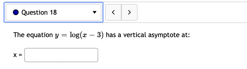 Question 18
The equation y
log (x – 3) has a vertical asymptote at:
X =
