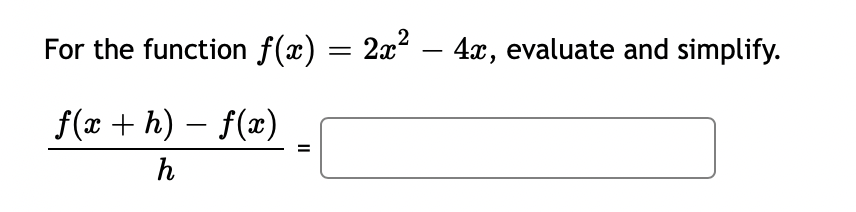 For the function f(x) = 2x – 4x, evaluate and simplify.
f(x + h) – f(x)
h
