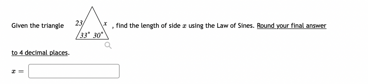 Given the triangle
to 4 decimal places.
x =
23/
X
find the length of side x using the Law of Sines. Round your final answer
33° 30°