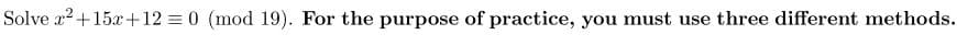 Solve x² +15x+12=0 (mod 19). For the purpose of practice, you must use three different methods.