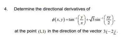 4.
Determine the directional derivatives of
+V3 sin"
xy
$(x, y) =tan
at the point (1,1) in the direction of the vector 31-2j .
