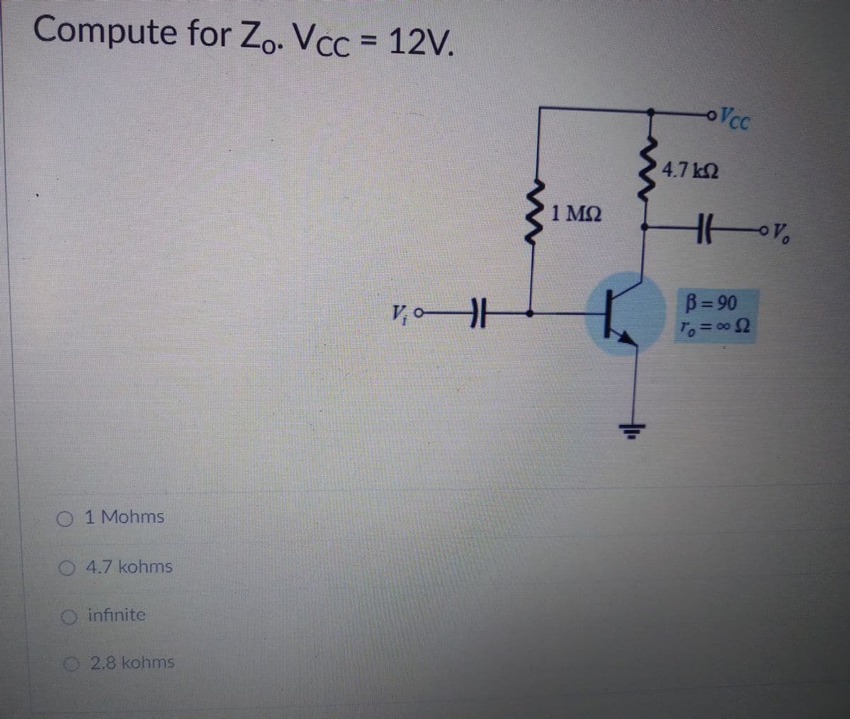 Compute for Z.. Vcc = 12V.
oVcc
4.7 k2
1 MQ
B= 90
O 1 Mohms
O 4.7 kohmns
O infinite
O2.8 kohms
