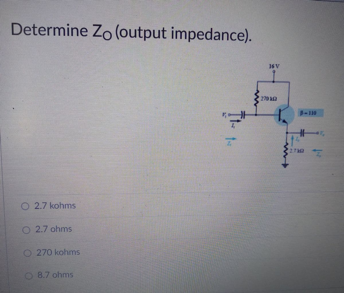 Determine Zo (output impedance).
16 V
2702
-110
2.7M2
O 2.7 kohms
O 2.7 ohms
O 270 kohms
08.7 ohms

