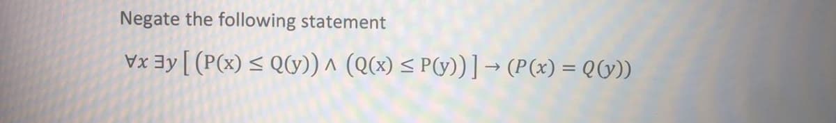 Negate the following statement
Vxay [ (P(x) < QG)) ^ (Q(x) < P(y))]→ (P(x) = QV)
