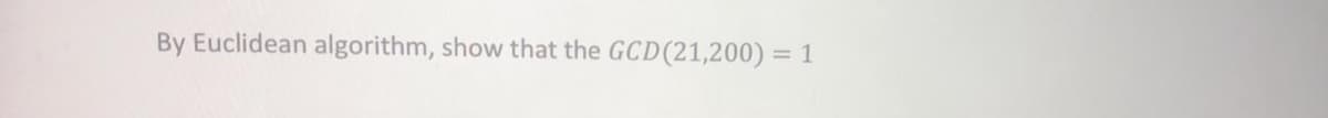 By Euclidean algorithm, show that the GCD(21,200)
1
