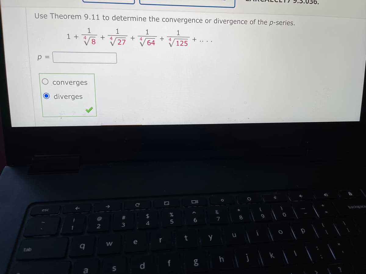 36.
Use Theorem 9.11 to determine the convergence or divergence of the p-series.
1
+ 4
1
+ 4
1
+ 4
125
1 + 46
V27
64
p =
converges
diverges
backspace
esc
&
$
@
6.
4
5
2
3
1
t
e
r
tab
h
d.
a
S
