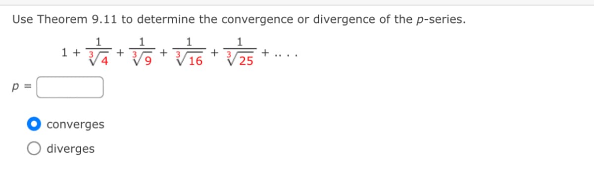 Use Theorem 9.11 to determine the convergence or divergence of the p-series.
1
1
1 + 3,
+
+ 3
16
+....
4
9.
25
p =
converges
diverges
