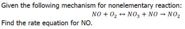 Given the following mechanism for nonelementary reaction:
NO + O₂ + NO3 + NO → NO₂
Find the rate equation for NO.