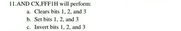 11.AND CX,FFF1H will perform:
a. Clears bits 1, 2, and 3
b. Set bits 1, 2, and 3
c. Invert bits 1, 2, and 3
