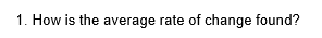 1. How is the average rate of change found?
