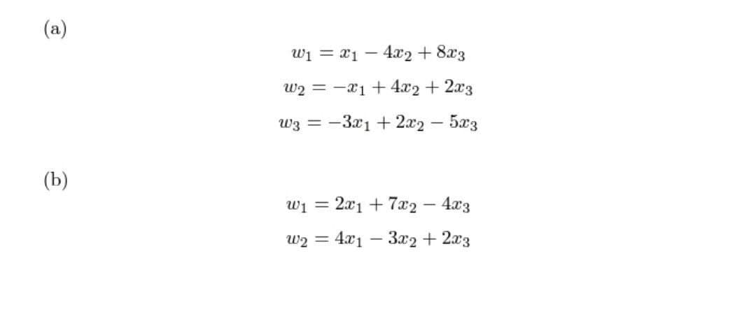 (a)
(b)
W₁ = x14x2 + 8x3
W₂ =
x1 +4x2+2x3
W3 = -3x1 + 2x25x3
W₁ = 2x1 + 7x₂
4x3
W₂ = 4x13x2 + 2x3