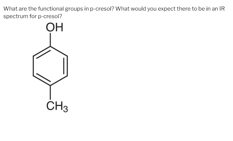 What are the functional groups in p-cresol? What would you expect there to be in an IR
spectrum for p-cresol?
OH
CH3