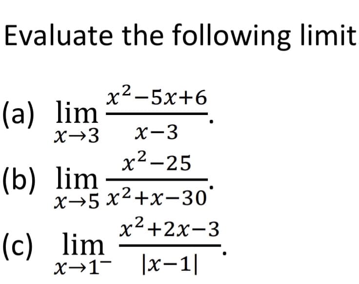 Evaluate the following limit
x2−5x+6
x-3
x²-25
(a) lim
x→3
(b) lim
(c)
x 5 x²+x-30°
x²+2x-3
lim
x→1¯ |x-1|