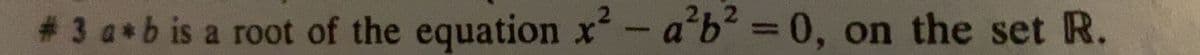 # 3 a b is a root of the equation x- a b2 0, on the set R.
