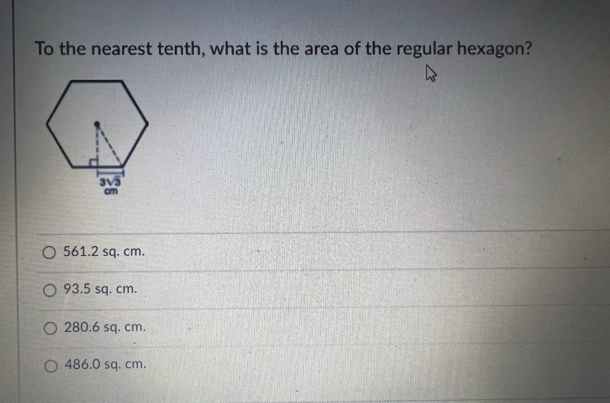 To the nearest tenth, what is the area of the regular hexagon?
3V3
cm
O 561.2 sq. cm.
O 93.5 sq. cm.
O 280.6 sq. cm.
486.0 sq. cm.