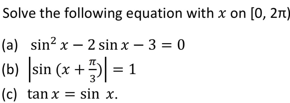 Solve the following equation with x on [0, 2π)
(a) sin²x - 2 sin x − 3 = 0
-
(b) |sin (x + 7) = 1
3
(c) tan x = sin x.