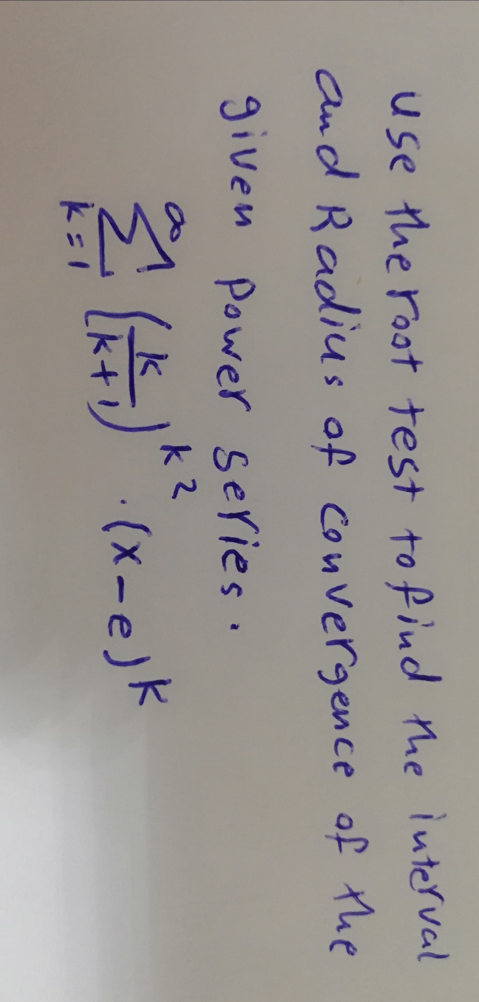 use the root test to fiud the interval
and Radius of Convergence of the
given Power series.
k 2
(x-e)k
k+!
