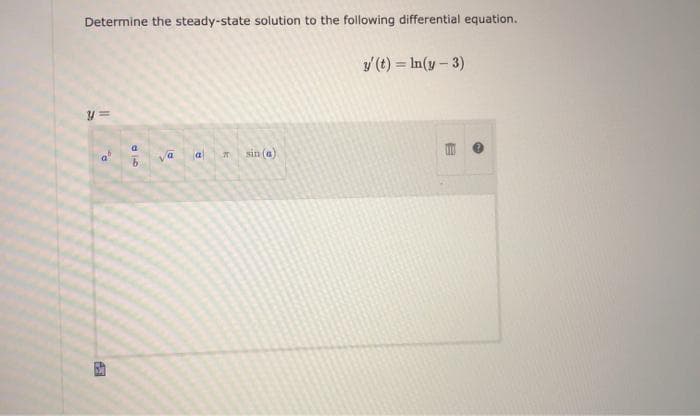 Determine the steady-state solution to the following differential equation.
y (t) = In(y- 3)
y =
va
a
sin (a)
