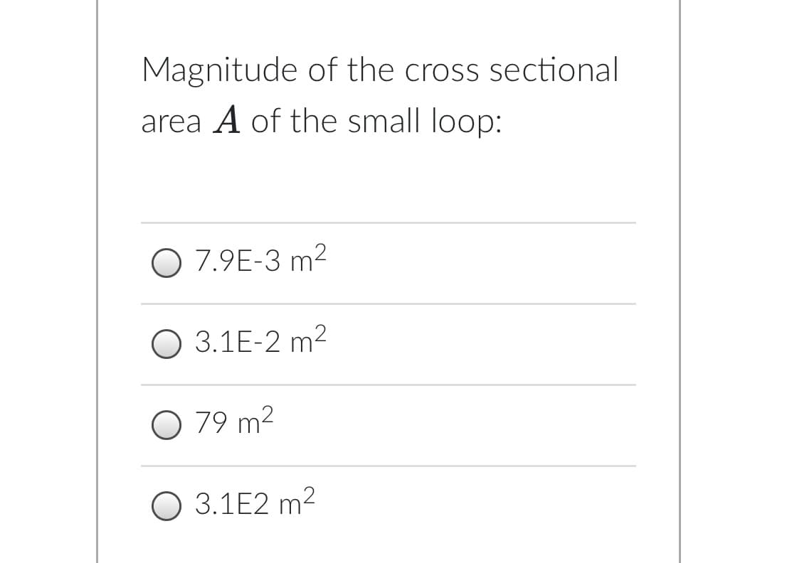 Magnitude of the cross sectional
area A of the small loop:
O 7.9E-3 m2
O 3.1E-2 m²
O 79 m²
O 3.1E2 m2
