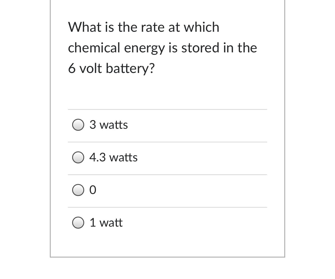 What is the rate at which
chemical energy is stored in the
6 volt battery?
O 3 watts
O 4.3 watts
O 1 watt
