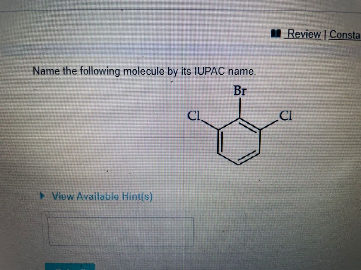 I Review | Constar
Name the following molecule by its IUPAC name.
Br
Cl
Cl
> View Available Hint(s)

