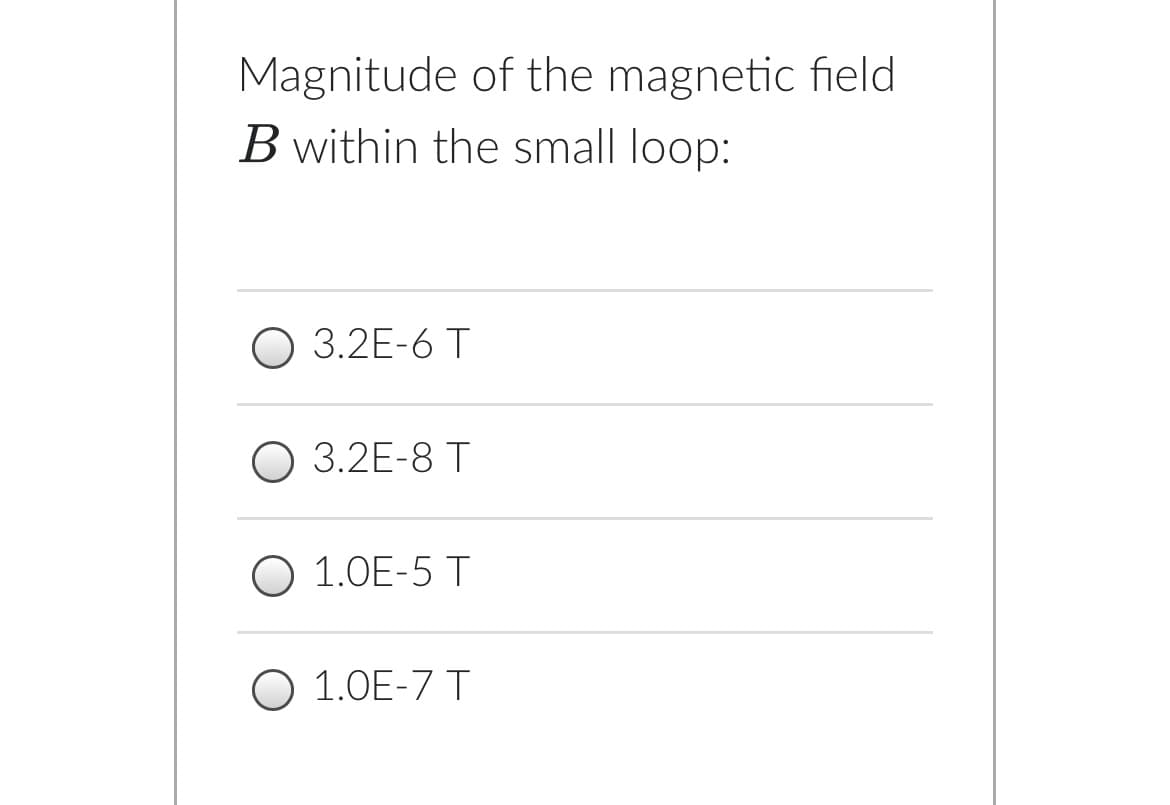 Magnitude of the magnetic field
B within the small loop:
O 3.2E-6 T
O 3.2E-8 T
O 1.0E-5 T
O 1.0E-7 T
