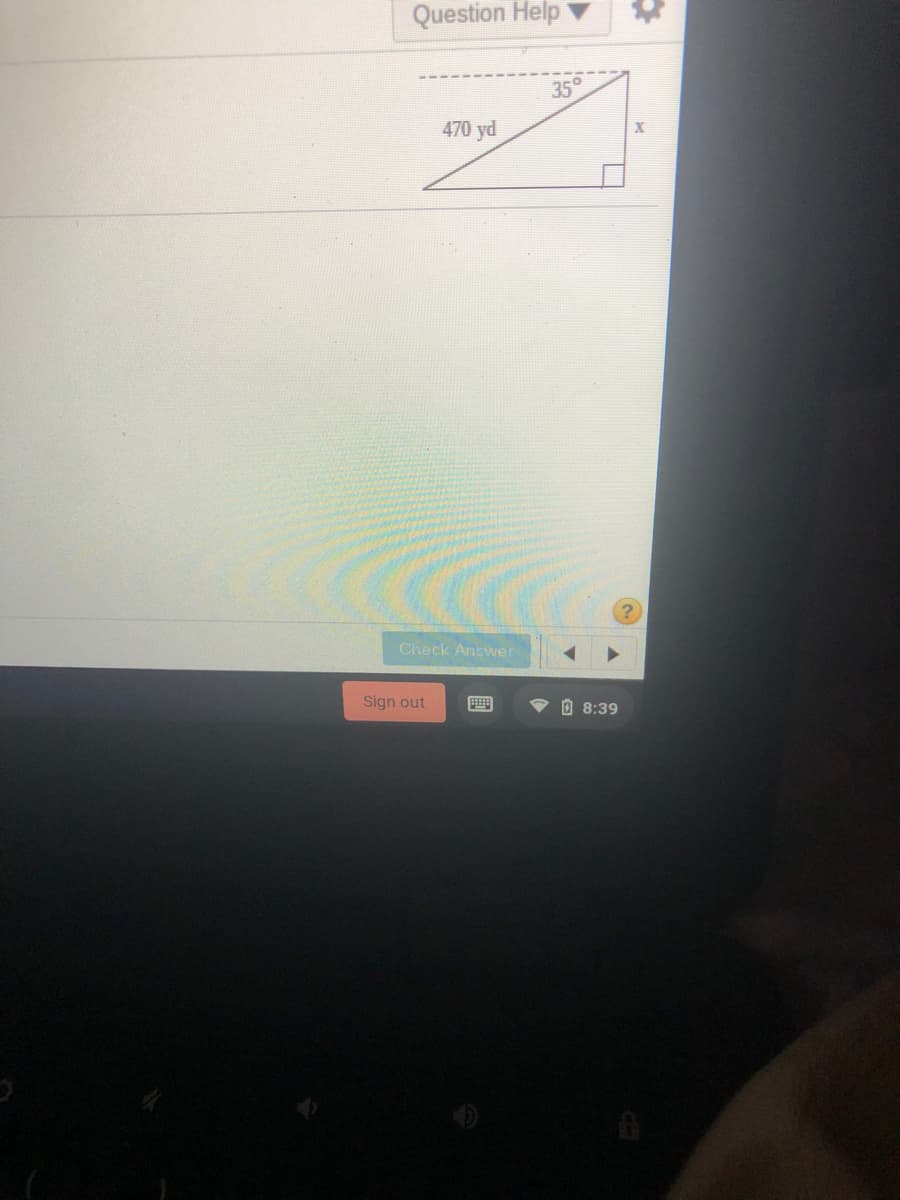 Question Help v
35°
470 yd
Check Answer
Sign out
O 8:39

