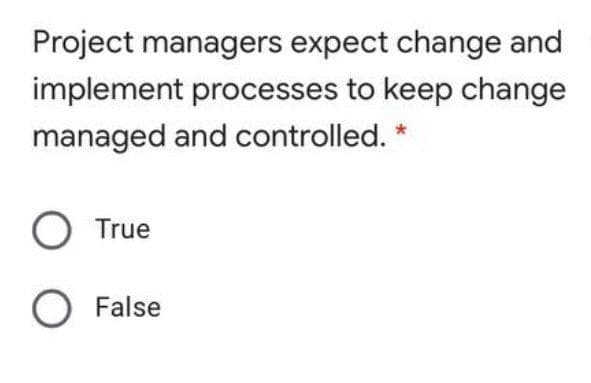 Project managers expect change and
implement processes to keep change
managed and controlled. *
O True
O False
