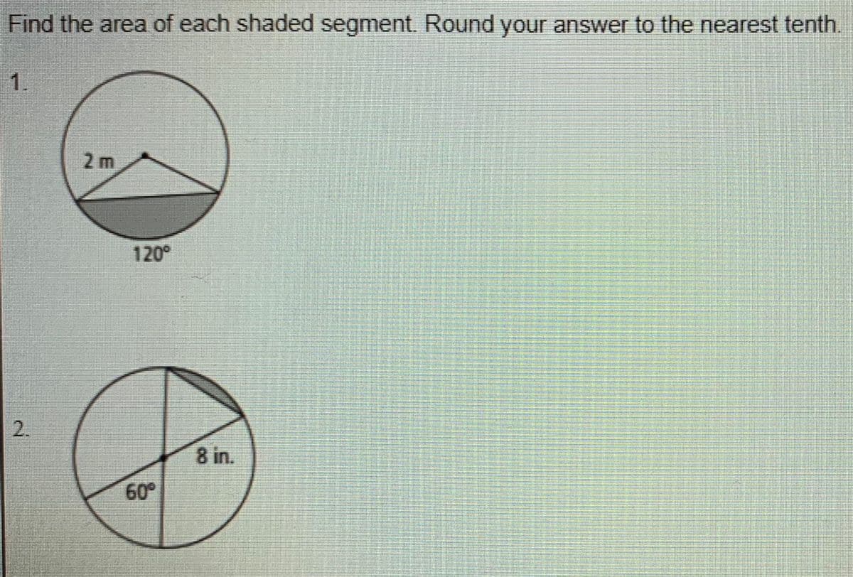 Find the area of each shaded segment. Round your answer to the nearest tenth.
1.
2 m
120°
2.
8 in.
60°
