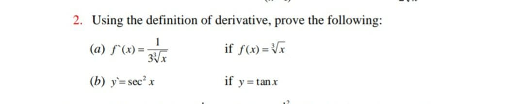 2. Using the definition of derivative, prove the following:
1
(a) f^(x) =-
if f(x) = Vx
(b) y=sec² x
if
y = tan x
