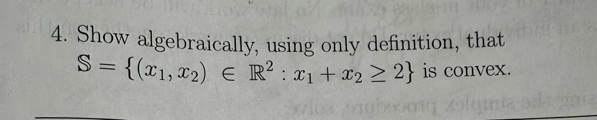 LOW
4. Show algebraically, using only definition, that th
S = {(x1, x₂) € R²: x₁ + x2 ≥ 2} is convex.
vios ambooong zolatnia sili gara