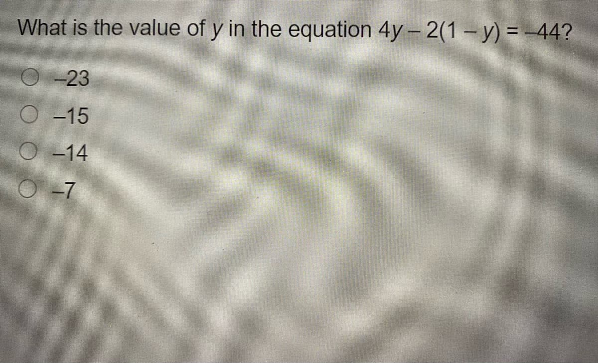 What is the value of y in the equation 4y- 2(1- y) = -44?
%3D
O-23
O -15
O -14
O-7
