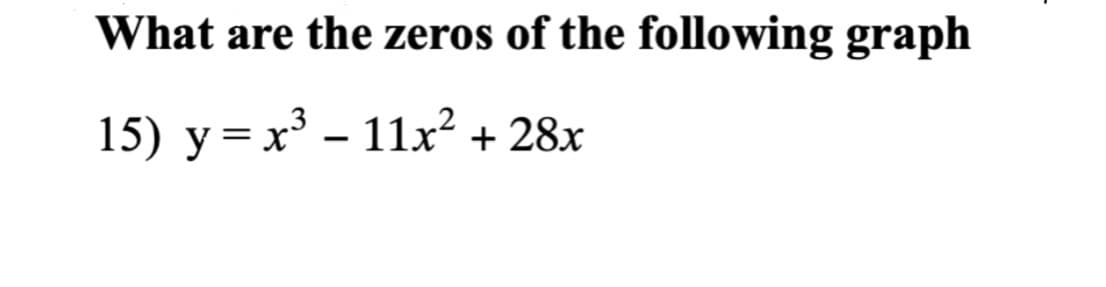 What are the zeros of the following graph
15) y=x³ - 11x? + 28x
