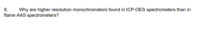 8.
Why are higher resolution monochromators found in ICP-OES spectrometers than in
flame AAS spectrometers?
