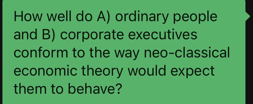 How well do A) ordinary people
and B) corporate executives
conform to the way neo-classical
economic theory would expect
them to behave?
