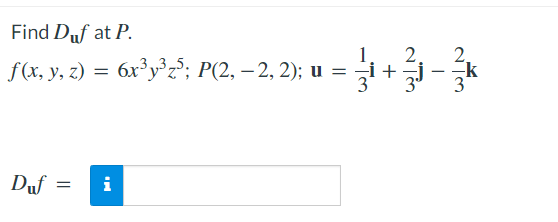 Find Duf at P.
f(x, y, z) = 6x³y°z°; P(2, – 2, 2); u =
2
÷i + j
k
Duf
i
