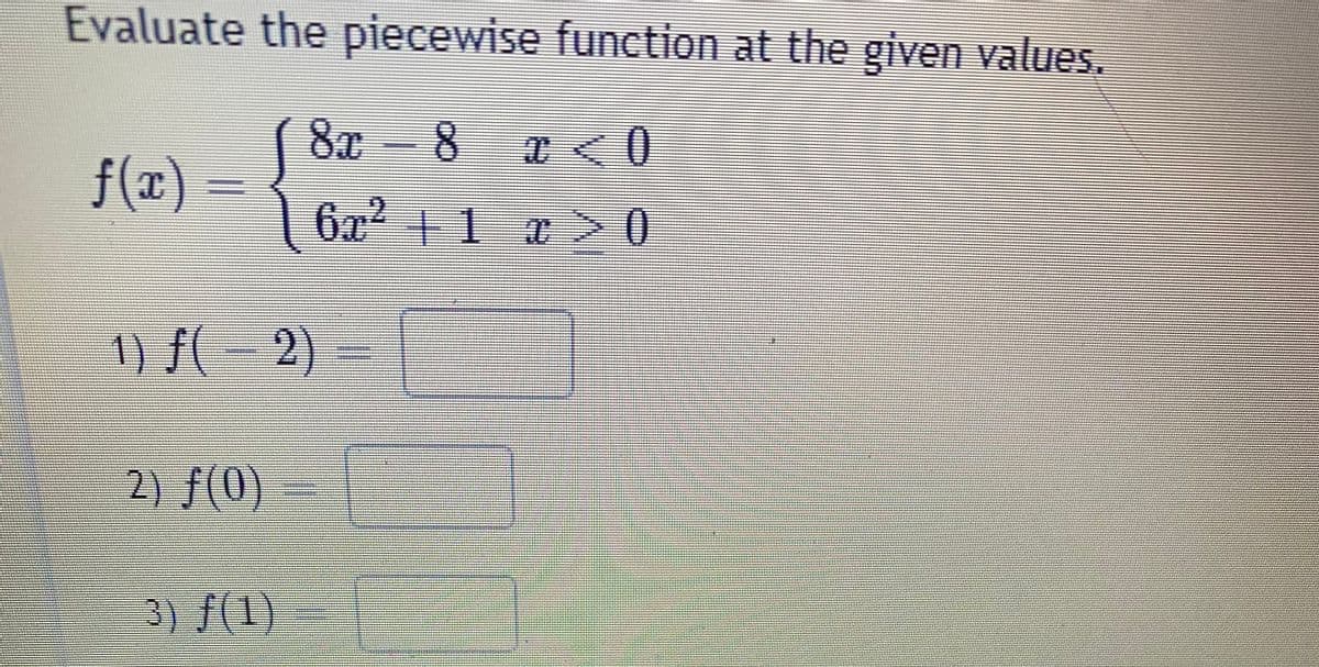 Evaluate the piecewise function at the given values.
8x-8 <0
f(x)
6x21 1 20
1) f( – 2)
2) f(0)
中
3) f(1)
