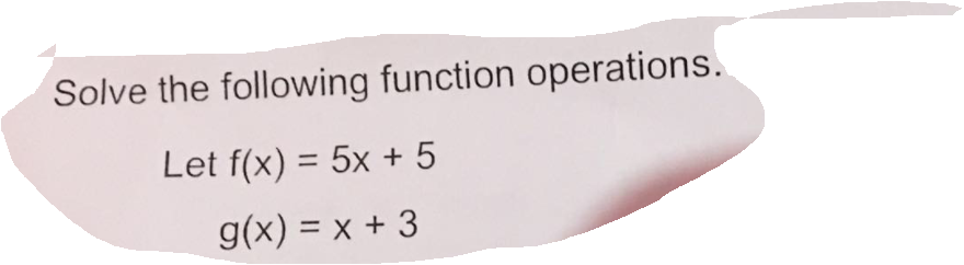 Solve the following function operations.
Let f(x) = 5x + 5
%3D
g(x) = x + 3
