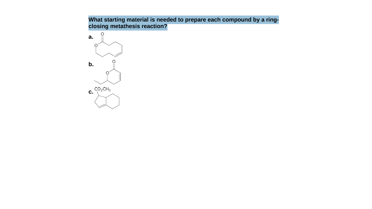 What starting material is needed to prepare each compound by a ring-
closing metathesis reaction?
а.
b.
Co,CH2
С.
