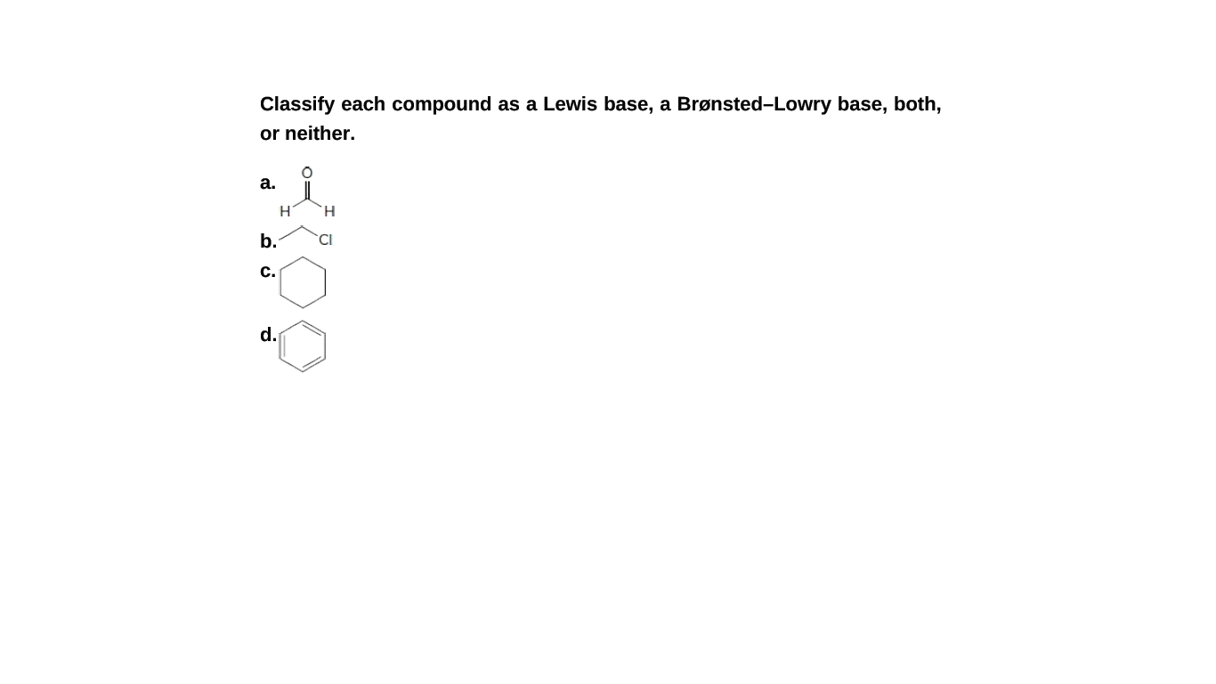 Classify each compound as a Lewis base, a Brønsted-Lowry base, both,
or neither.
а.
H.
b.
CI
c.
d.

