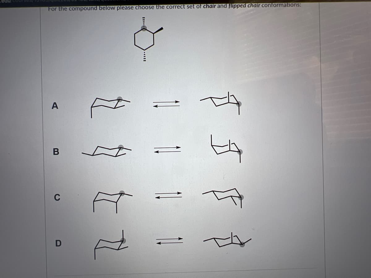 .edu/cour
For the compound below please choose the correct set of chair and flipped chair conformations:
A
D
진
m
주소
버
F
다